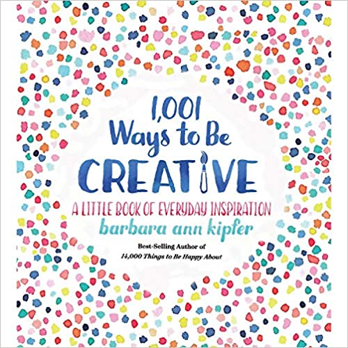 1,001 Ways to Be Creative: A Little Book of Everyday Inspiration 1,001 Ways to Be Creative: A Little Book of Everyday Inspiration